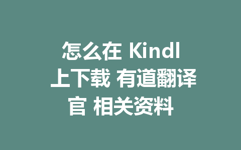 怎么在 Kindl 上下载 有道翻译官 相关资料