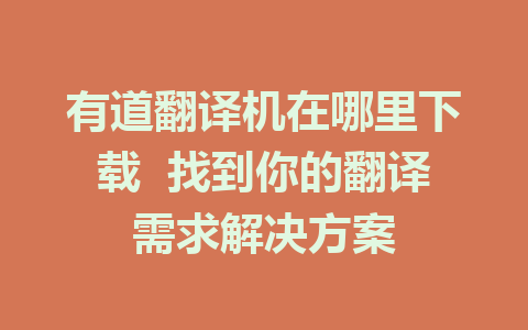 有道翻译机在哪里下载 找到你的翻译需求解决方案