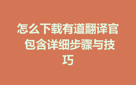 怎么下载有道翻译官 包含详细步骤与技巧