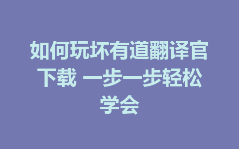 如何玩坏有道翻译官下载 一步一步轻松学会